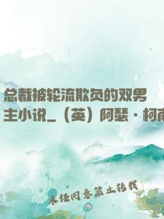 总裁被轮流欺负的双男主小说